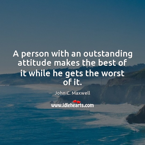 A person with an outstanding attitude makes the best of it while he gets the worst of it. Image
