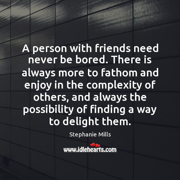 A person with friends need never be bored. There is always more Stephanie Mills Picture Quote