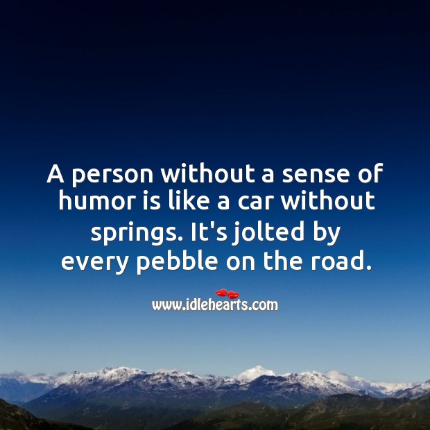 A person without a sense of humor is like a car without springs. Image