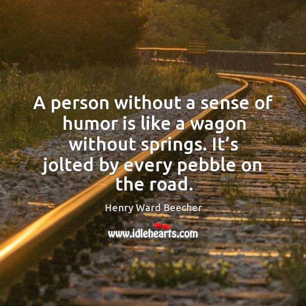 A person without a sense of humor is like a wagon without springs. Humor Quotes Image