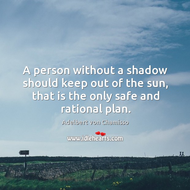 A person without a shadow should keep out of the sun, that is the only safe and rational plan. Adelbert von Chamisso Picture Quote