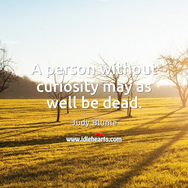 A person without curiosity may as well be dead. Judy Blume Picture Quote