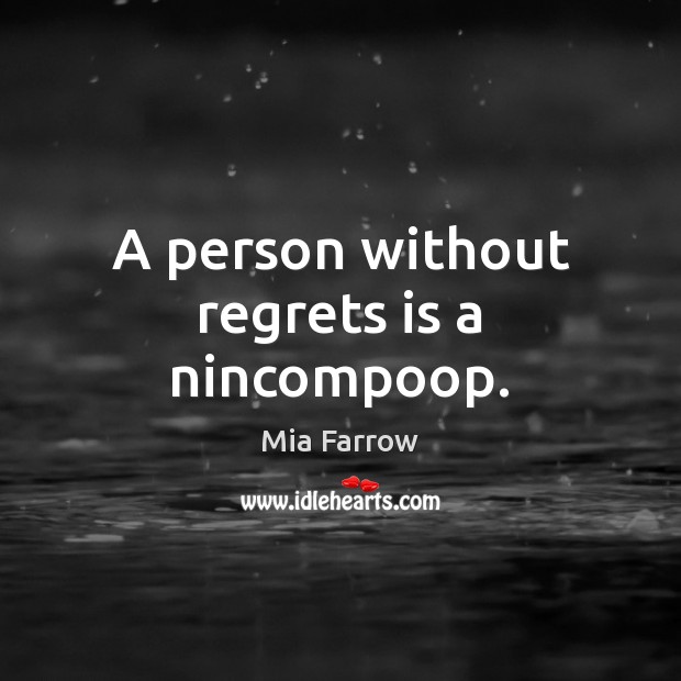 A person without regrets is a nincompoop. Mia Farrow Picture Quote