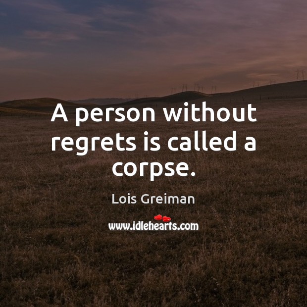 A person without regrets is called a corpse. Lois Greiman Picture Quote
