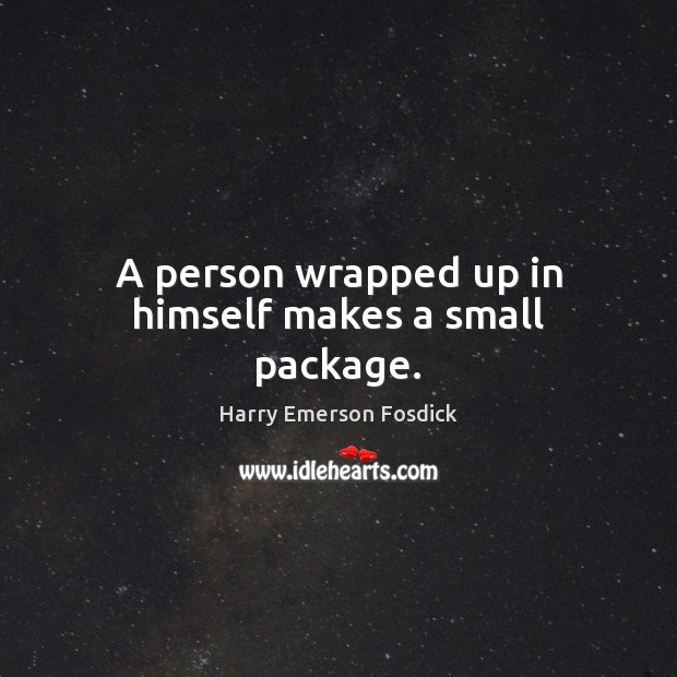 A person wrapped up in himself makes a small package. Harry Emerson Fosdick Picture Quote