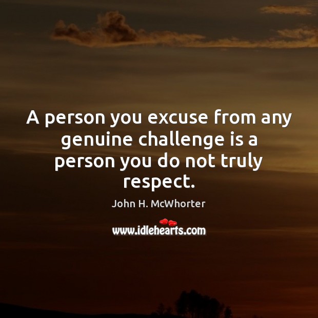 A person you excuse from any genuine challenge is a person you do not truly respect. John H. McWhorter Picture Quote