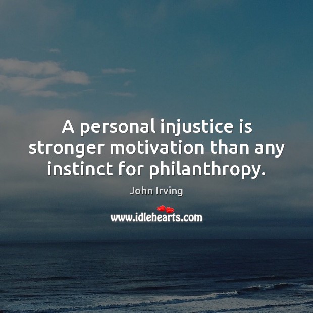 A personal injustice is stronger motivation than any instinct for philanthropy. John Irving Picture Quote