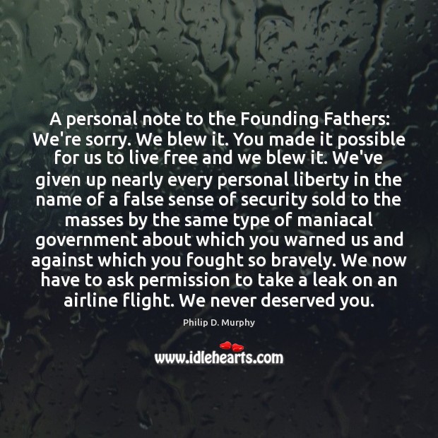 A personal note to the Founding Fathers: We’re sorry. We blew it. Philip D. Murphy Picture Quote