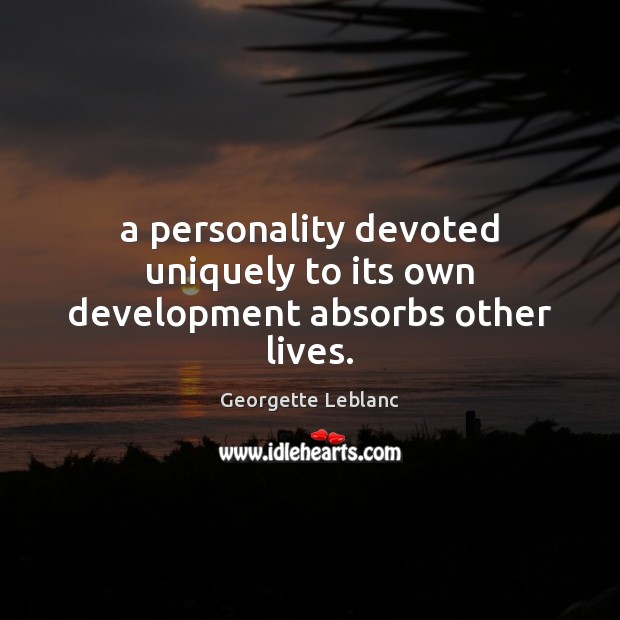 A personality devoted uniquely to its own development absorbs other lives. Image