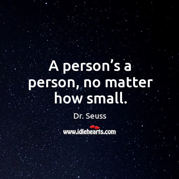 A person’s a person, no matter how small. Dr. Seuss Picture Quote