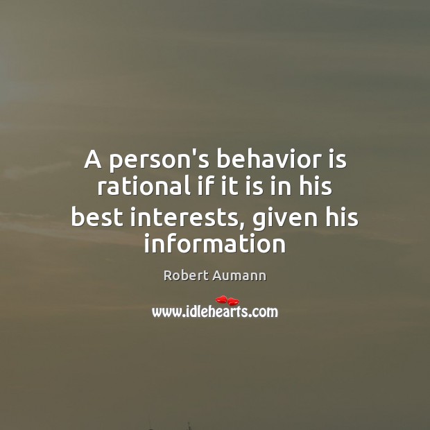 A person’s behavior is rational if it is in his best interests, given his information Robert Aumann Picture Quote