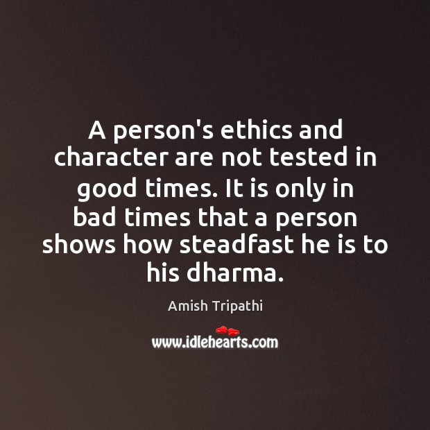 A person’s ethics and character are not tested in good times. It Amish Tripathi Picture Quote