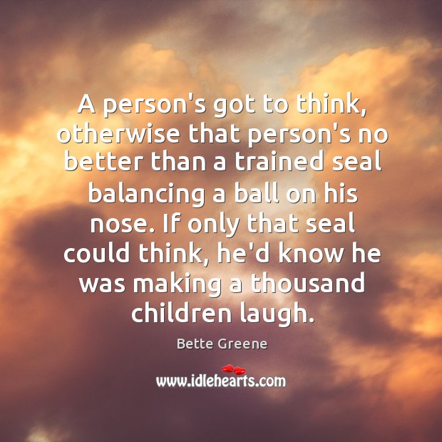 A person’s got to think, otherwise that person’s no better than a Bette Greene Picture Quote