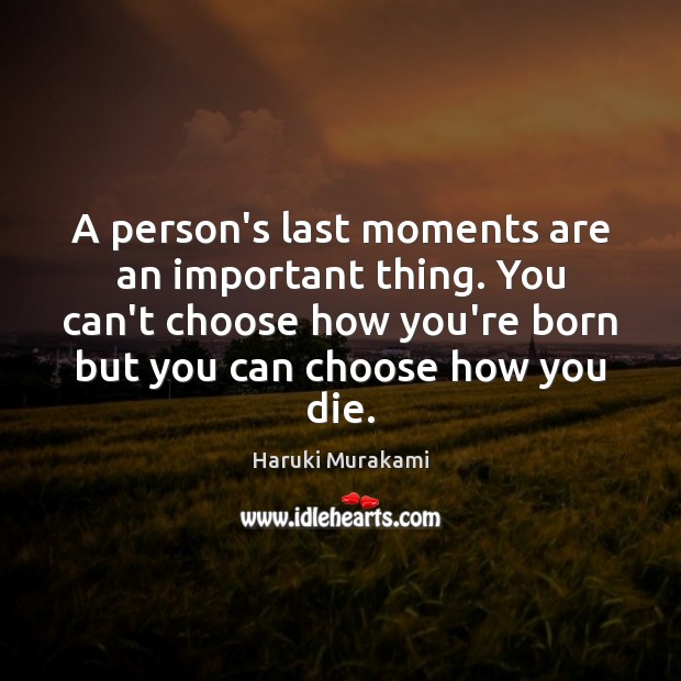 A person’s last moments are an important thing. You can’t choose how Haruki Murakami Picture Quote