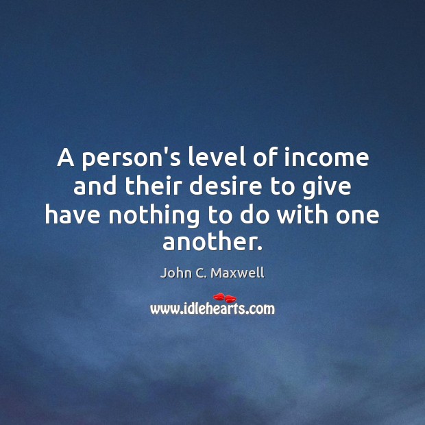 A person’s level of income and their desire to give have nothing to do with one another. Income Quotes Image