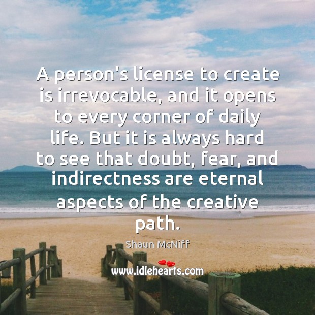 A person’s license to create is irrevocable, and it opens to every Shaun McNiff Picture Quote