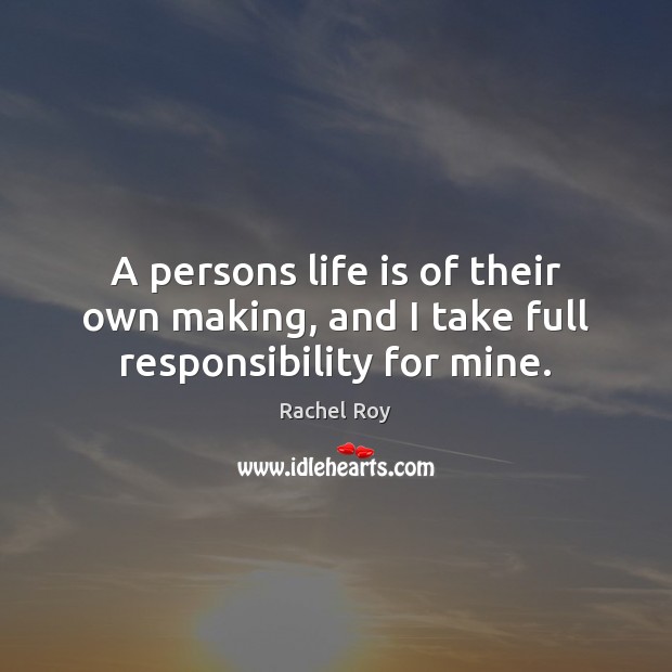 A persons life is of their own making, and I take full responsibility for mine. Image