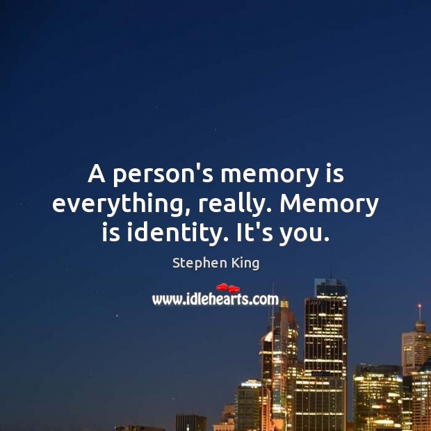 A person’s memory is everything, really. Memory is identity. It’s you. Stephen King Picture Quote