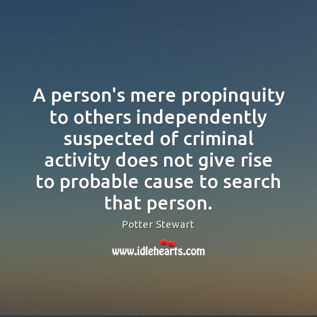 A person’s mere propinquity to others independently suspected of criminal activity does Potter Stewart Picture Quote