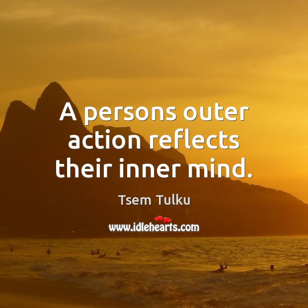 A persons outer action reflects their inner mind. Tsem Tulku Picture Quote