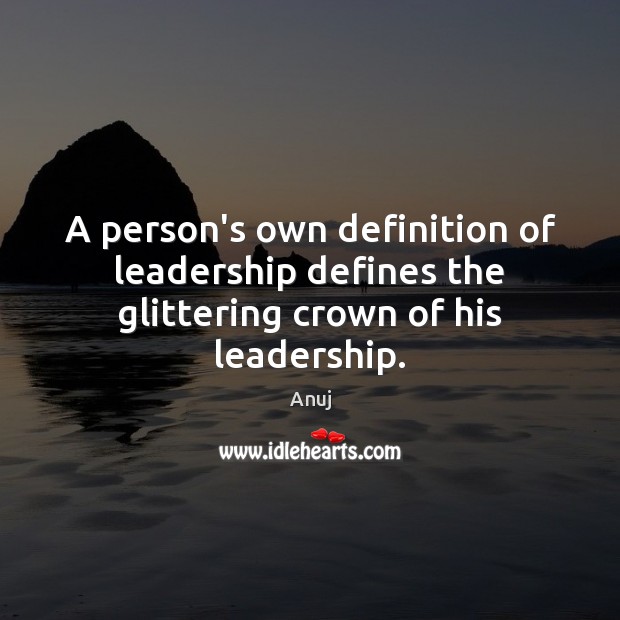 A person’s own definition of leadership defines the glittering crown of his leadership. Anuj Picture Quote