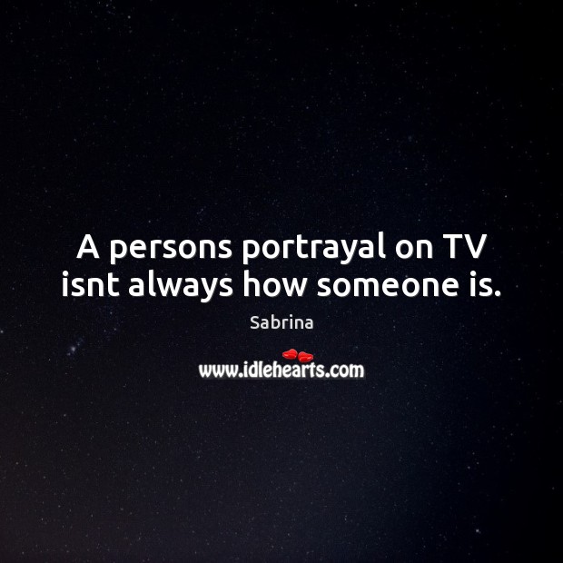 A persons portrayal on TV isnt always how someone is. Sabrina Picture Quote