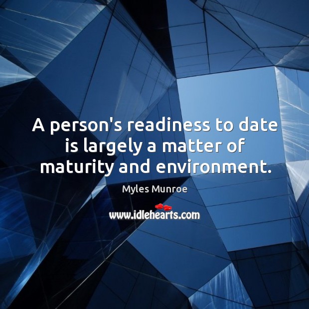 A person’s readiness to date is largely a matter of maturity and environment. Myles Munroe Picture Quote