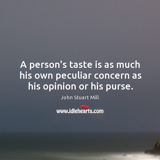 A person’s taste is as much his own peculiar concern as his opinion or his purse. John Stuart Mill Picture Quote