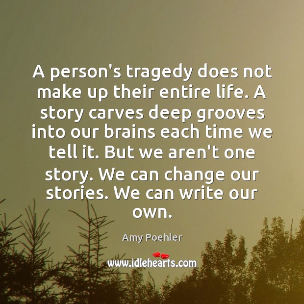A person’s tragedy does not make up their entire life. A story Amy Poehler Picture Quote