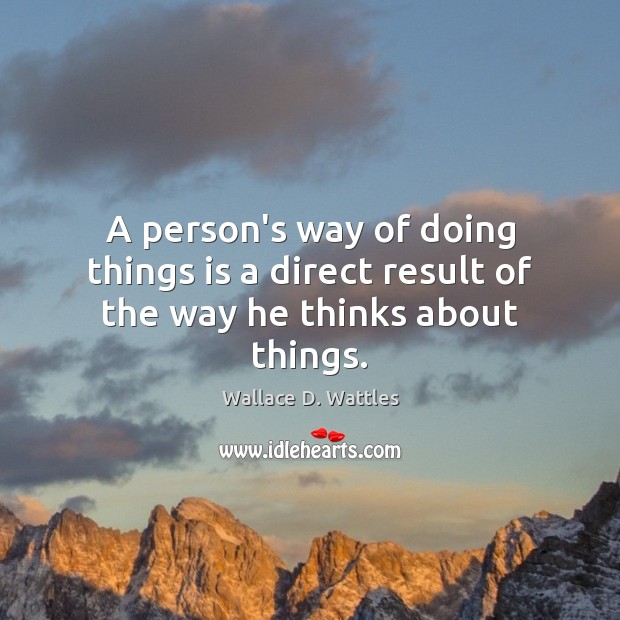 A person’s way of doing things is a direct result of the way he thinks about things. Wallace D. Wattles Picture Quote