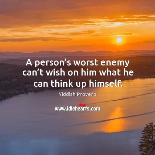 A person’s worst enemy can’t wish on him what he can think up himself. Yiddish Proverbs Image