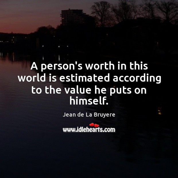 A person’s worth in this world is estimated according to the value he puts on himself. Jean de La Bruyere Picture Quote