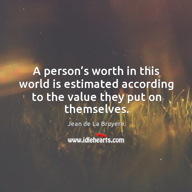 A person’s worth in this world is estimated according to the value they put on themselves. Jean de La Bruyere Picture Quote