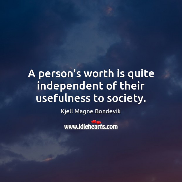 A person’s worth is quite independent of their usefulness to society. Kjell Magne Bondevik Picture Quote