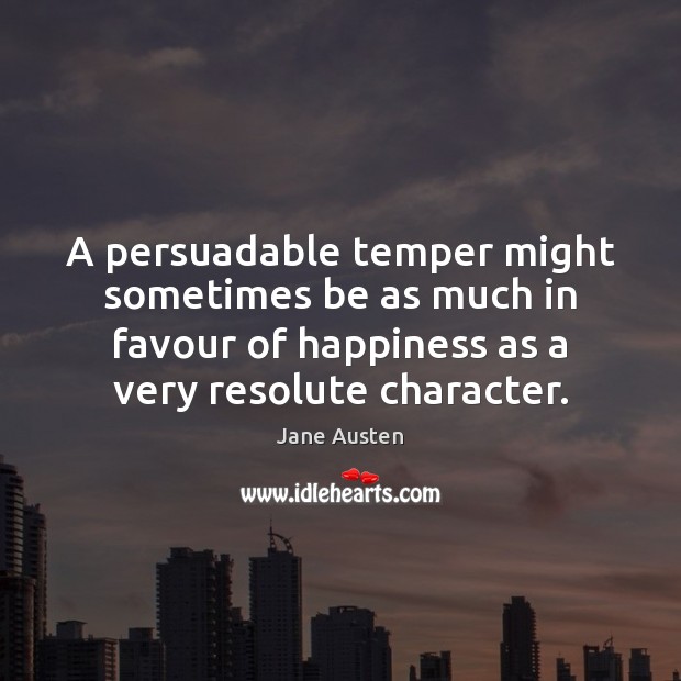 A persuadable temper might sometimes be as much in favour of happiness Image