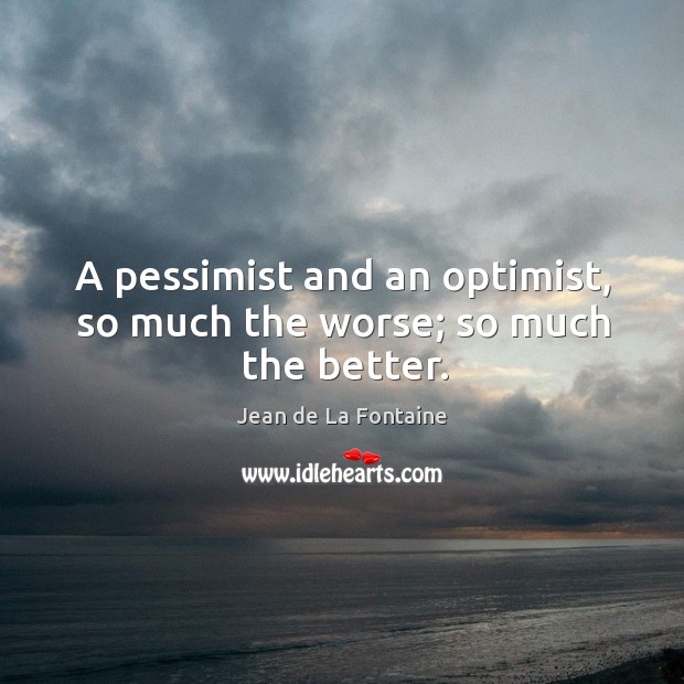 A pessimist and an optimist, so much the worse; so much the better. Jean de La Fontaine Picture Quote