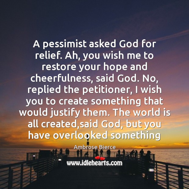 A pessimist asked God for relief. Ah, you wish me to restore Ambrose Bierce Picture Quote