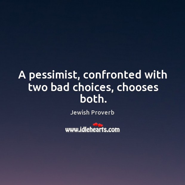 A pessimist, confronted with two bad choices, chooses both. Jewish Proverbs Image
