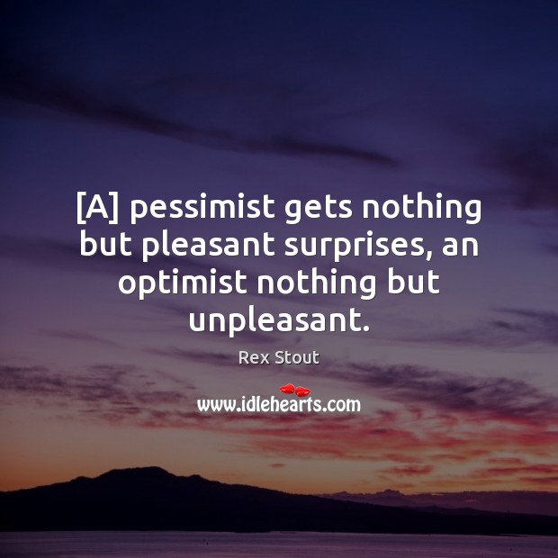 [A] pessimist gets nothing but pleasant surprises, an optimist nothing but unpleasant. Rex Stout Picture Quote