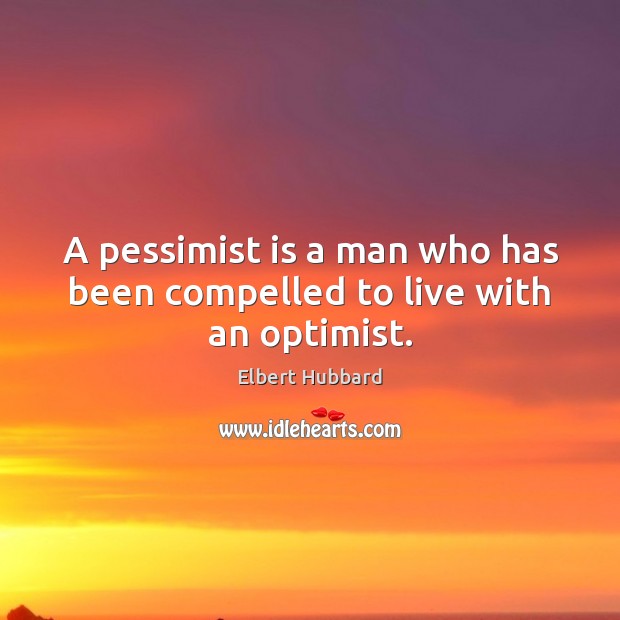 A pessimist is a man who has been compelled to live with an optimist. Elbert Hubbard Picture Quote