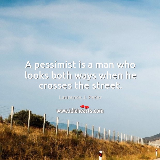 A pessimist is a man who looks both ways when he crosses the street. Laurence J. Peter Picture Quote