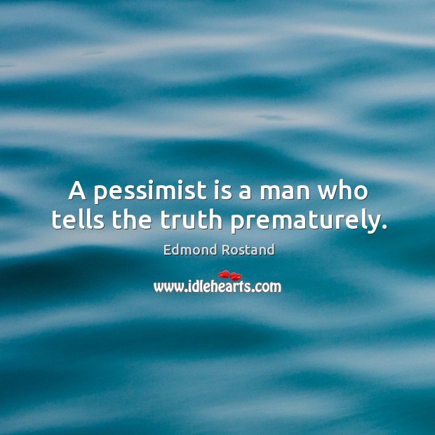 A pessimist is a man who tells the truth prematurely. 