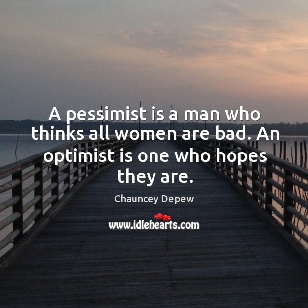 A pessimist is a man who thinks all women are bad. An optimist is one who hopes they are. Image