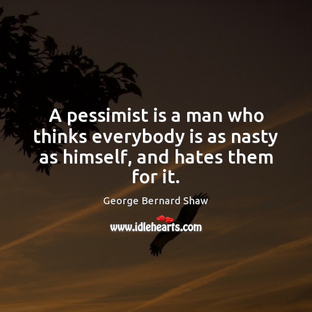 A pessimist is a man who thinks everybody is as nasty as himself, and hates them for it. George Bernard Shaw Picture Quote