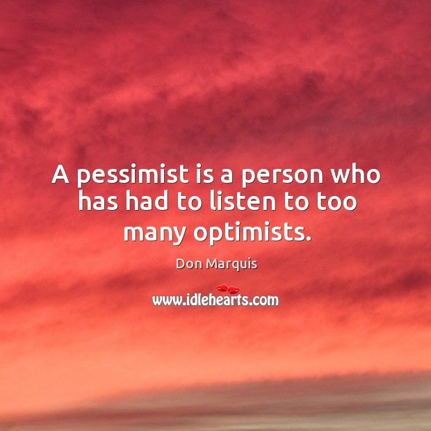A pessimist is a person who has had to listen to too many optimists. Don Marquis Picture Quote