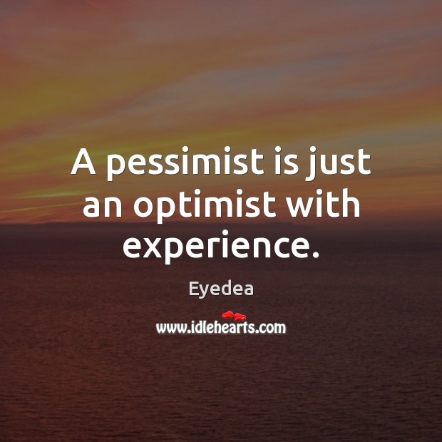 A pessimist is just an optimist with experience. Eyedea Picture Quote