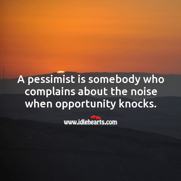 A pessimist is somebody who complains about the noise when opportunity knocks. Image