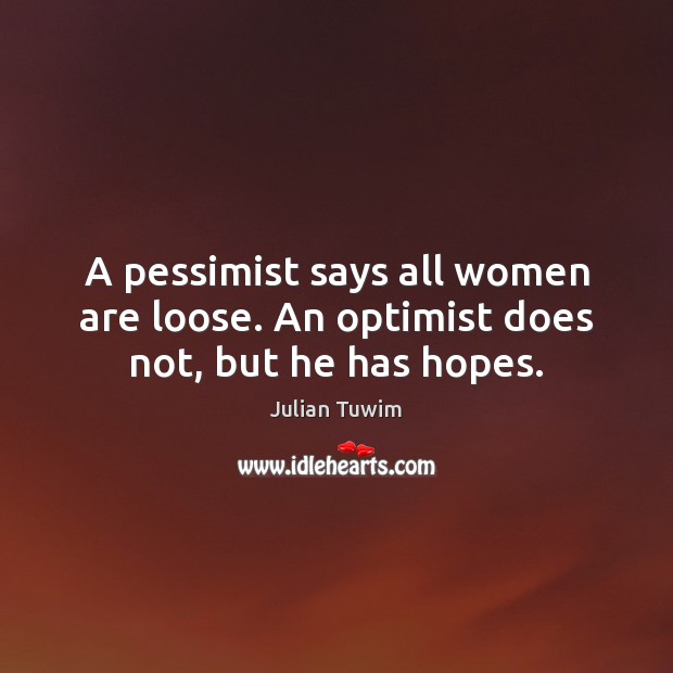 A pessimist says all women are loose. An optimist does not, but he has hopes. Julian Tuwim Picture Quote