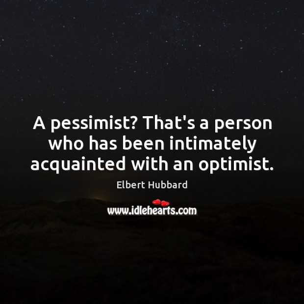 A pessimist? That’s a person who has been intimately acquainted with an optimist. Image