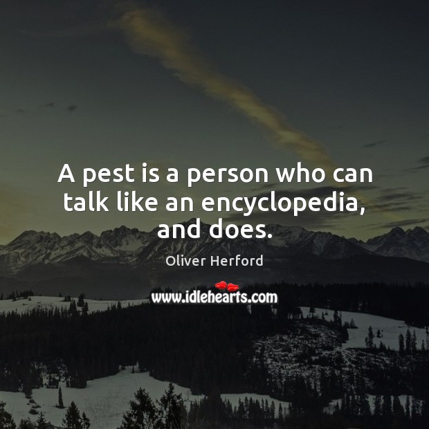 A pest is a person who can talk like an encyclopedia, and does. Oliver Herford Picture Quote